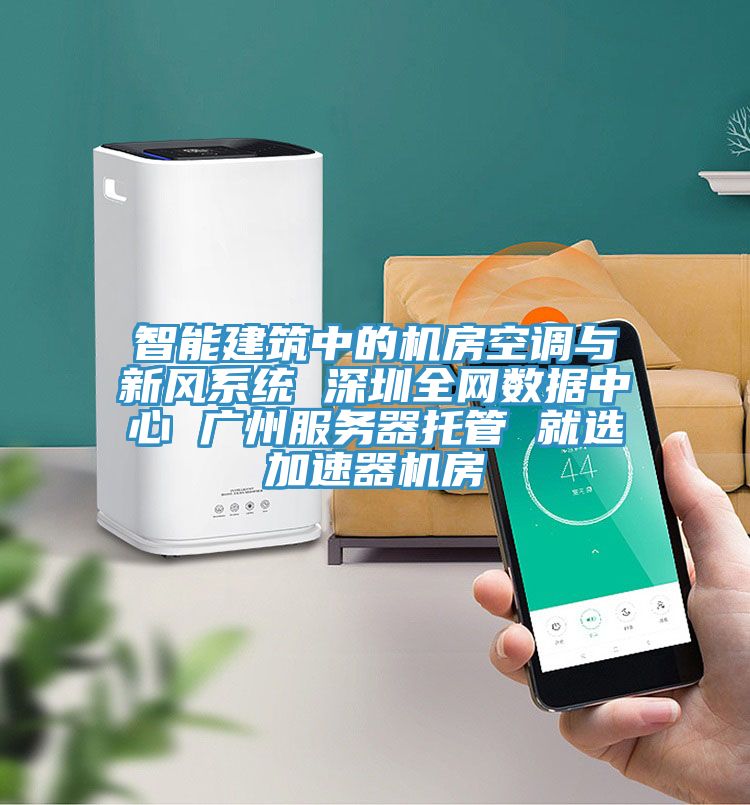 智能建筑中的機房空調與新風(fēng)系統 深圳全網(wǎng)數據中心 廣州服務(wù)器托管 就選加速器機房