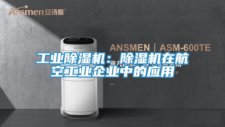 工業(yè)除濕機：除濕機在航空工業(yè)企業(yè)中的應用
