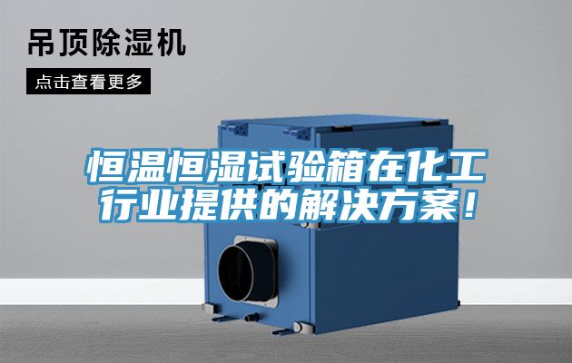 恒溫恒濕試驗箱在化工行業(yè)提供的解決方案！