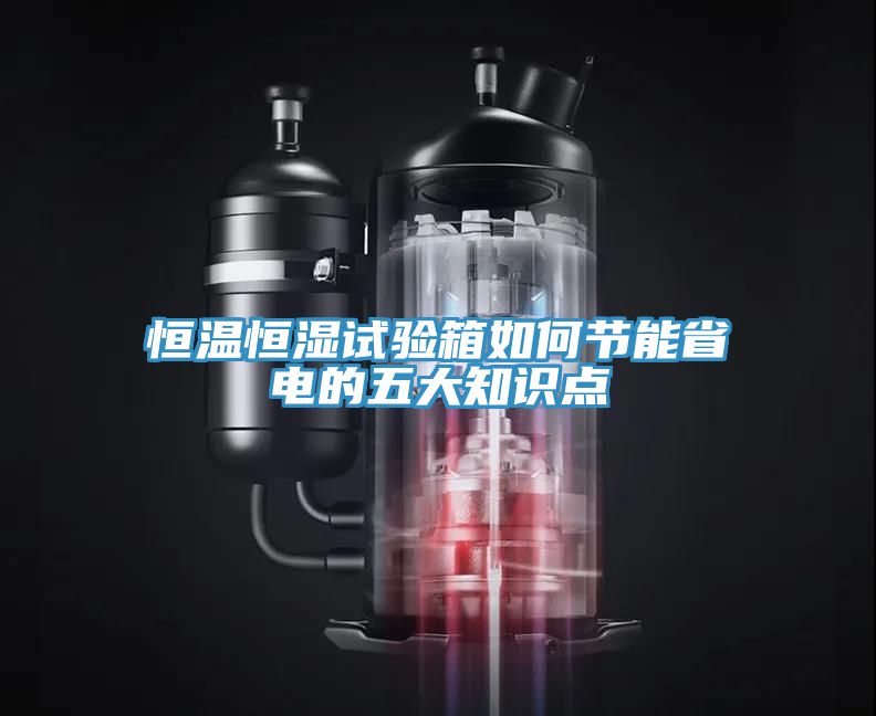 恒溫恒濕試驗箱如何節能省電的五大知識點(diǎn)