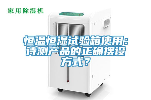 恒溫恒濕試驗箱使用：待測產(chǎn)品的正確擺設方式？