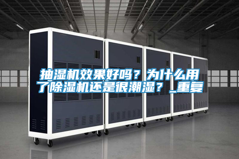抽濕機效果好嗎？為什么用了除濕機還是很潮濕？_重復