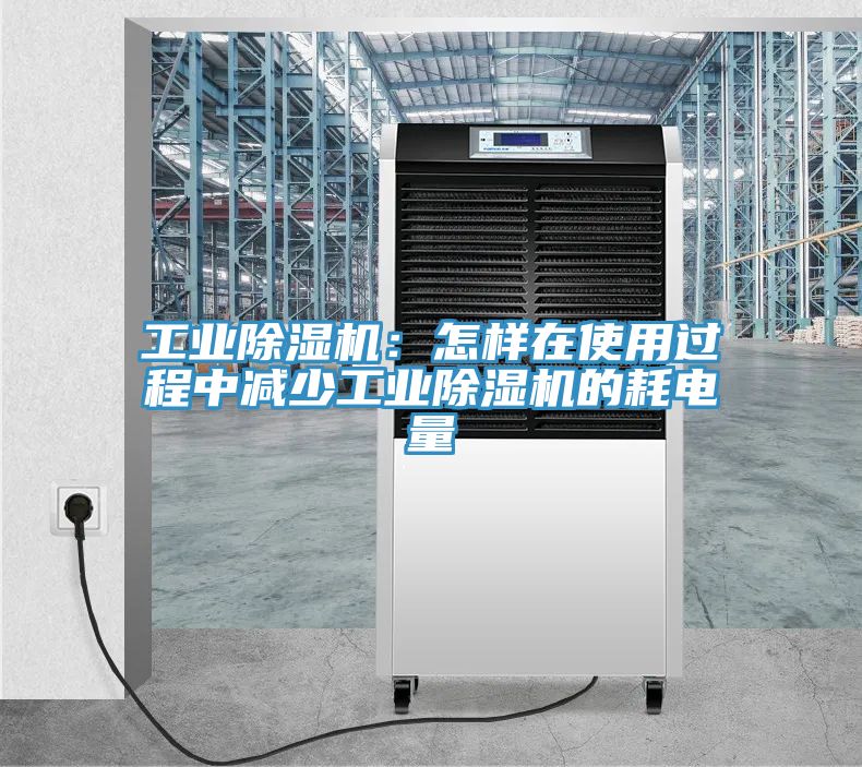 工業(yè)除濕機：怎樣在使用過(guò)程中減少工業(yè)除濕機的耗電量