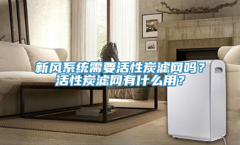 新風(fēng)系統需要活性炭濾網(wǎng)嗎？活性炭濾網(wǎng)有什么用？