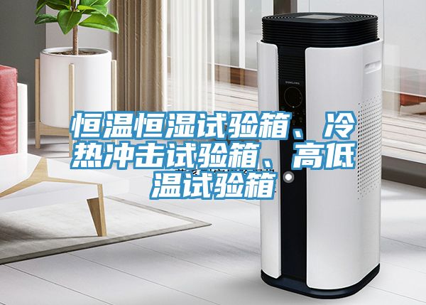 恒溫恒濕試驗箱、冷熱沖擊試驗箱、高低溫試驗箱