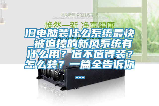 舊電腦裝什么系統最快_被追捧的新風(fēng)系統有什么用？值不值得裝？怎么裝？一篇全告訴你...
