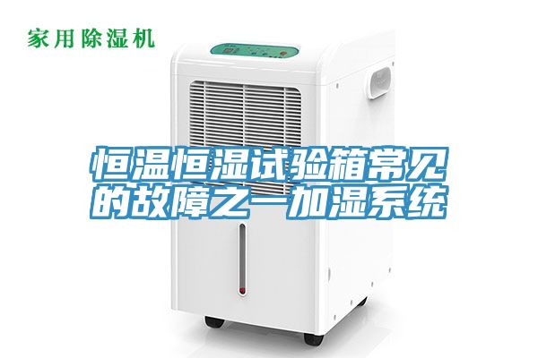 恒溫恒濕試驗箱常見(jiàn)的故障之一加濕系統