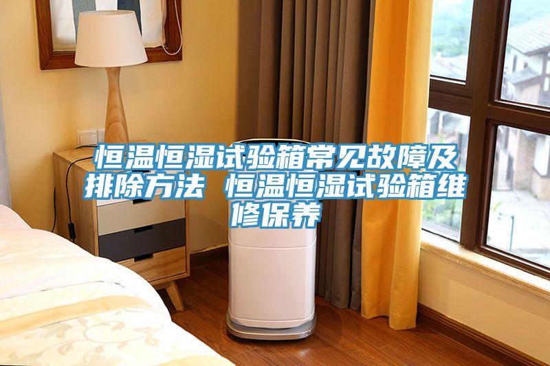 恒溫恒濕試驗箱常見(jiàn)故障及排除方法 恒溫恒濕試驗箱維修保養