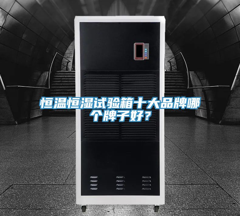 恒溫恒濕試驗箱十大品牌哪個(gè)牌子好？