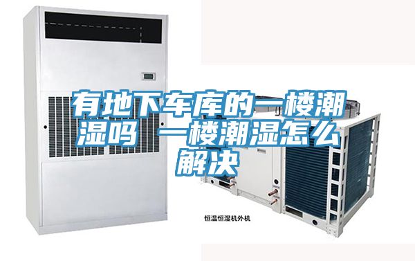 有地下車(chē)庫的一樓潮濕嗎 一樓潮濕怎么解決