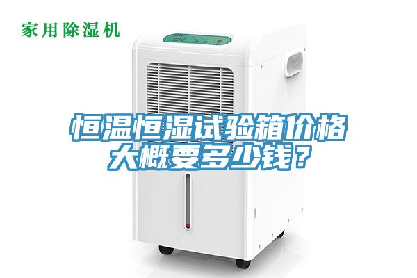 恒溫恒濕試驗箱價(jià)格大概要多少錢(qián)？