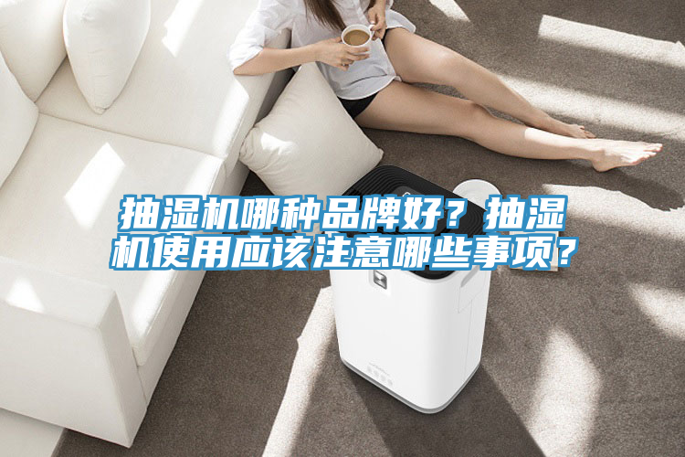抽濕機哪種品牌好？抽濕機使用應該注意哪些事項？