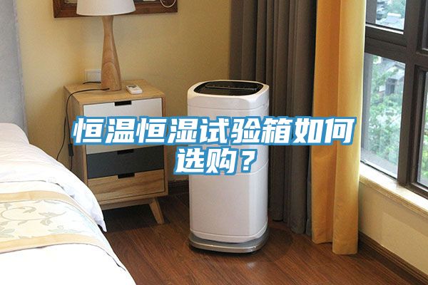 恒溫恒濕試驗箱如何選購？
