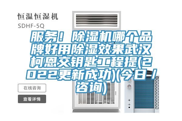 服務(wù)！除濕機哪個(gè)品牌好用除濕效果武漢柯恩交鑰匙工程提(2022更新成功)(今日／咨詢(xún))