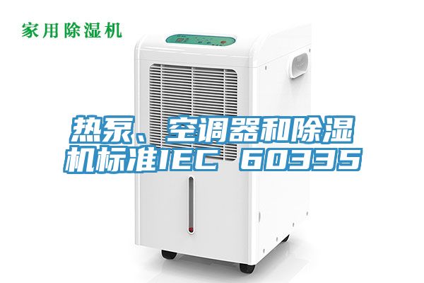 熱泵、空調器和除濕機標準IEC 60335