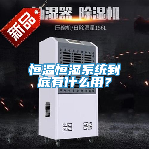 恒溫恒濕系統到底有什么用？