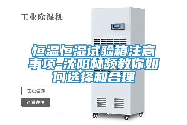 恒溫恒濕試驗箱注意事項-沈陽(yáng)林頻教你如何選擇和合理