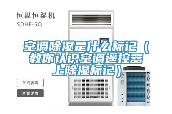 空調除濕是什么標記（教你認識空調遙控器上除濕標記）