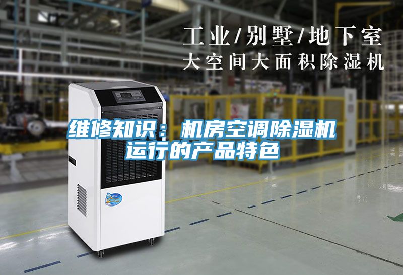 維修知識：機房空調除濕機運行的產(chǎn)品特色