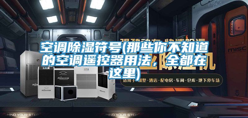 空調除濕符號(那些你不知道的空調遙控器用法，全都在這里)