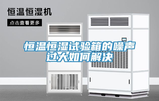 恒溫恒濕試驗箱的噪聲過(guò)大如何解決