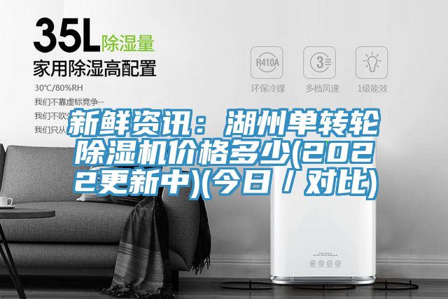 新鮮資訊：湖州單轉輪除濕機價(jià)格多少(2022更新中)(今日／對比)