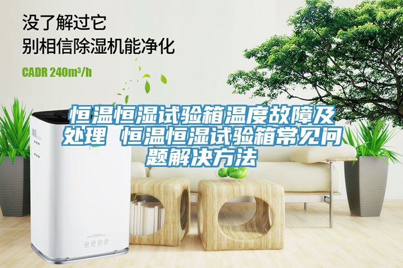 恒溫恒濕試驗箱溫度故障及處理 恒溫恒濕試驗箱常見(jiàn)問(wèn)題解決方法