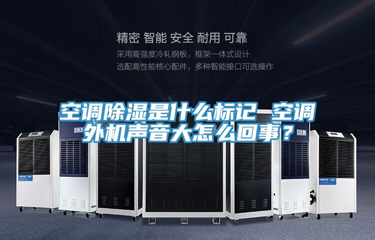 空調除濕是什么標記 空調外機聲音大怎么回事？