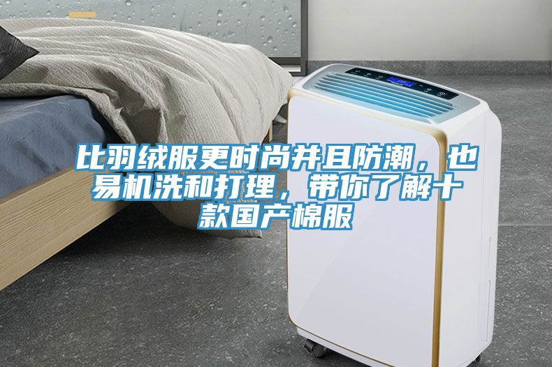 比羽絨服更時(shí)尚并且防潮，也易機洗和打理，帶你了解十款國產(chǎn)棉服