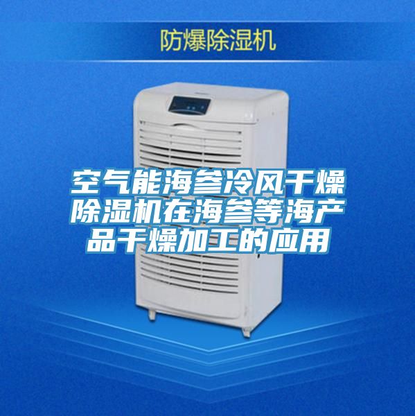 空氣能海參冷風(fēng)干燥除濕機在海參等海產(chǎn)品干燥加工的應用