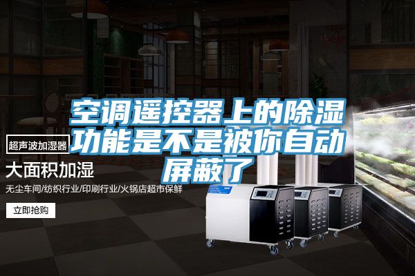 空調遙控器上的除濕功能是不是被你自動(dòng)屏蔽了