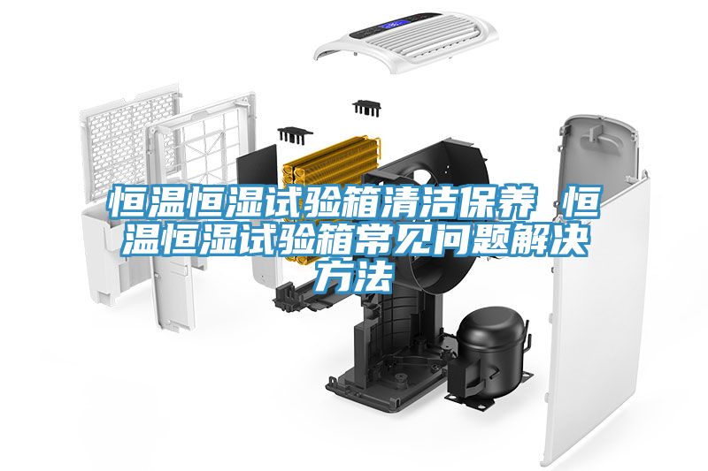 恒溫恒濕試驗箱清潔保養 恒溫恒濕試驗箱常見(jiàn)問(wèn)題解決方法