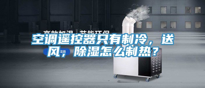 空調遙控器只有制冷，送風(fēng)，除濕怎么制熱？