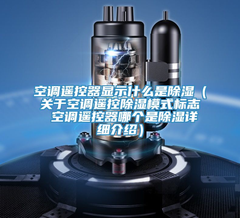 空調遙控器顯示什么是除濕（關(guān)于空調遙控除濕模式標志 空調遙控器哪個(gè)是除濕詳細介紹）