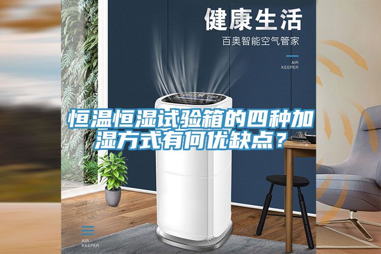 恒溫恒濕試驗箱的四種加濕方式有何優(yōu)缺點(diǎn)？