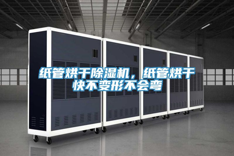 紙管烘干除濕機，紙管烘干快不變形不會(huì )彎