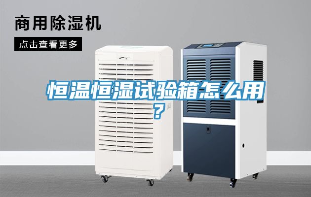 恒溫恒濕試驗箱怎么用？