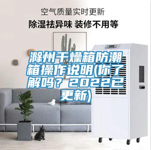 滁州干燥箱防潮箱操作說(shuō)明(你了解嗎？2022已更新)