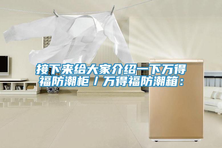 接下來(lái)給大家介紹一下萬(wàn)得福防潮柜／萬(wàn)得福防潮箱：