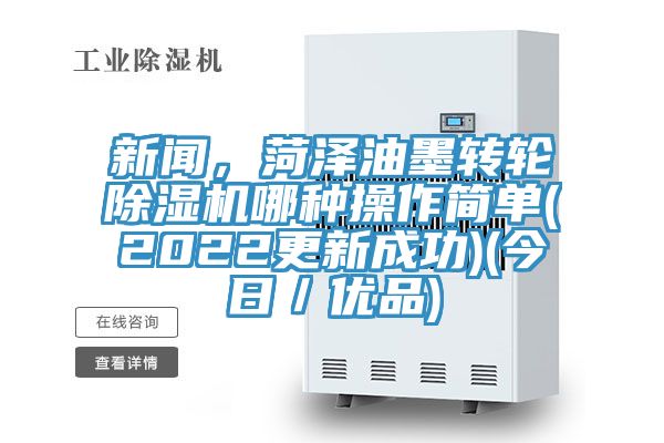 新聞，菏澤油墨轉輪除濕機哪種操作簡(jiǎn)單(2022更新成功)(今日／優(yōu)品)