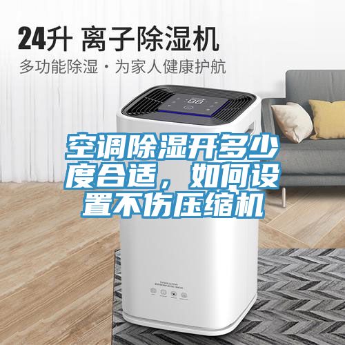 空調除濕開(kāi)多少度合適，如何設置不傷壓縮機