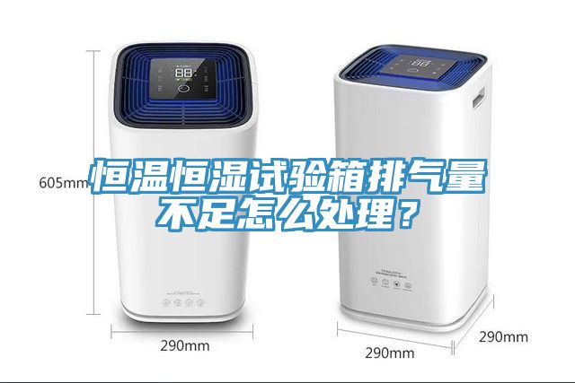恒溫恒濕試驗箱排氣量不足怎么處理？