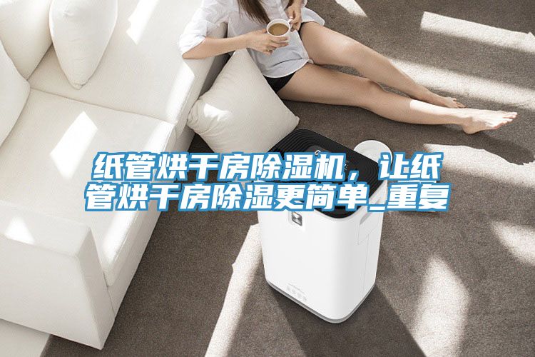 紙管烘干房除濕機，讓紙管烘干房除濕更簡(jiǎn)單_重復