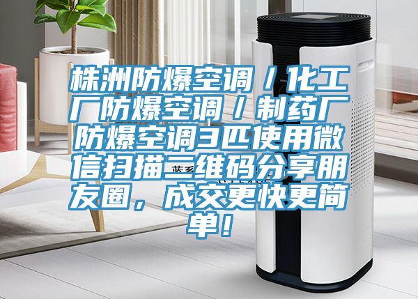 株洲防爆空調／化工廠(chǎng)防爆空調／制藥廠(chǎng)防爆空調3匹使用微信掃描二維碼分享朋友圈，成交更快更簡(jiǎn)單！