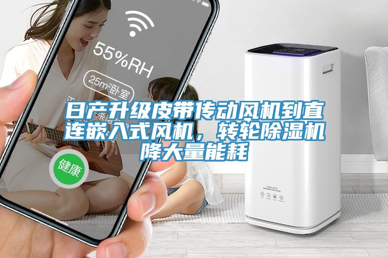 日產(chǎn)升級皮帶傳動(dòng)風(fēng)機到直連嵌入式風(fēng)機，轉輪除濕機降大量能耗