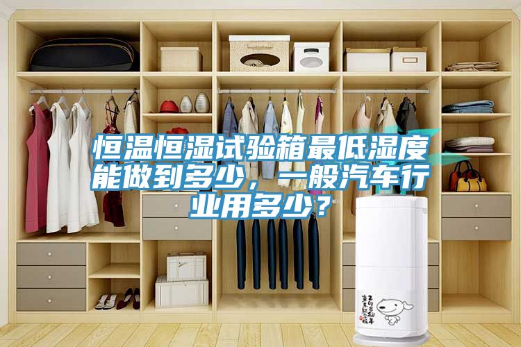 恒溫恒濕試驗箱最低濕度能做到多少，一般汽車(chē)行業(yè)用多少？