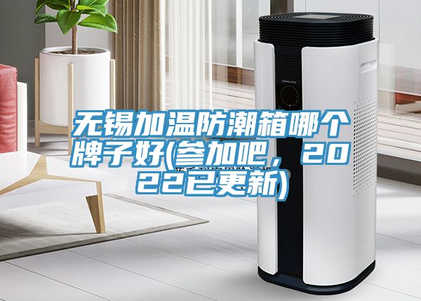 無(wú)錫加溫防潮箱哪個(gè)牌子好(參加吧，2022已更新)