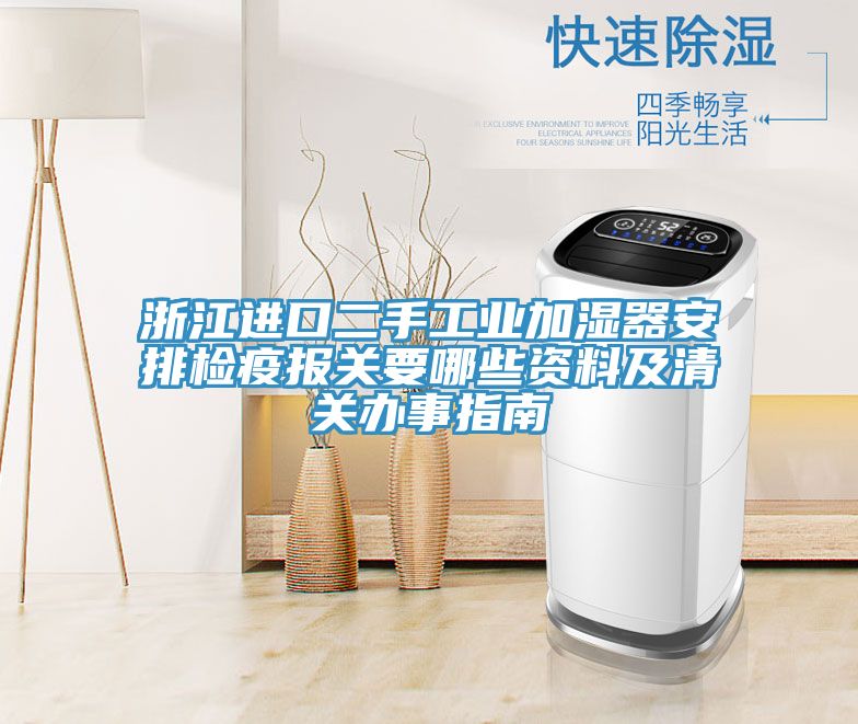 浙江進(jìn)口二手工業(yè)加濕器安排檢疫報關(guān)要哪些資料及清關(guān)辦事指南