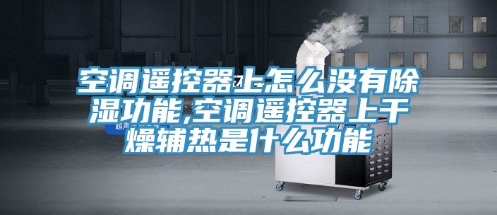 空調遙控器上怎么沒(méi)有除濕功能,空調遙控器上干燥輔熱是什么功能