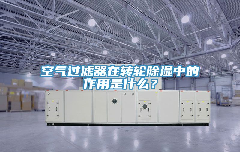 空氣過(guò)濾器在轉輪除濕中的作用是什么？